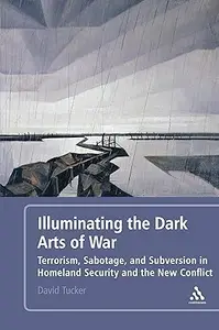 Illuminating the Dark Arts of War Terrorism, Sabotage, and Subversion in Homeland Security and the New Conflict