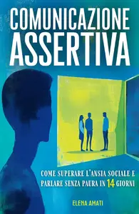 COMUNICAZIONE ASSERTIVA Come Superare l'Ansia Sociale e Parlare Senza Paura in 14 Giorni