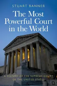 The Most Powerful Court in the World A History of the Supreme Court of the United States