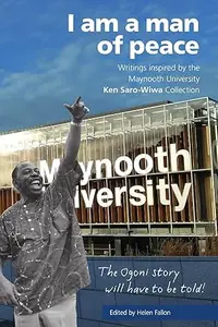 I am a man of peace Writings inspired by the Maynooth University Ken Saro–Wiwa