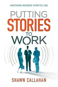 Putting Stories to Work Mastering Business Storytelling