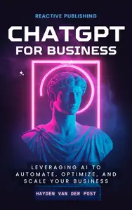 ChatGPT for Business Leveraging AI to Automate, Optimize, and Scale Your Business