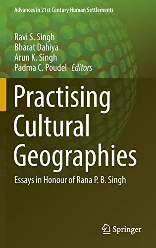 Practising Cultural Geographies Essays in Honour of Rana P. B. Singh