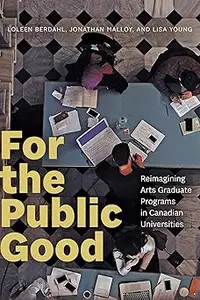 For the Public Good Reimagining Arts Graduate Programs in Canadian Universities