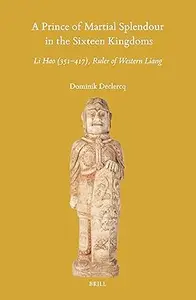 A Prince of Martial Splendour in the Sixteen Kingdoms Li Hao (351–417), Ruler of Western Liang