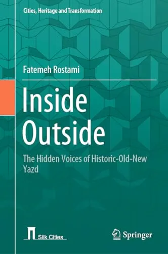 Inside Outside The Hidden Voices of Historic–Old–New Yazd