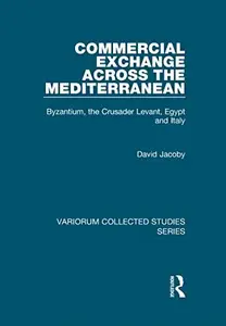 Commercial Exchange Across the Mediterranean Byzantium, the Crusader Levant, Egypt and Italy