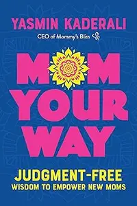 Mom Your Way Judgment–Free Wisdom to Empower New Moms