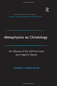 Metaphysics as Christology An Odyssey of the Self from Kant and Hegel to Steiner