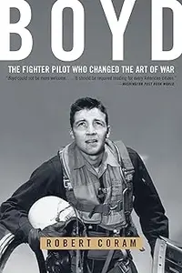 Boyd The Fighter Pilot Who Changed the Art of War