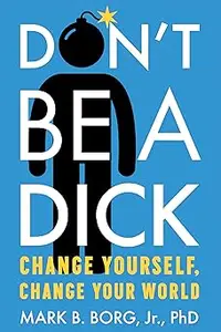 Don't Be A Dick Change Yourself, Change Your World