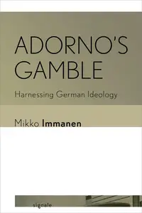 Adorno's Gamble Harnessing German Ideology