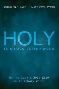 Holy Is a Four–Letter Word How to Live a Holy Life in an Unholy World