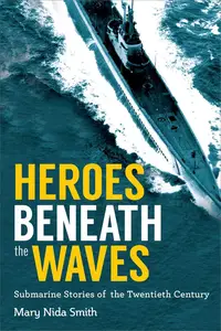 Heroes Beneath the Waves True Submarine Stories of the Twentieth Century