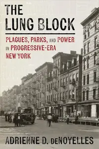 The Lung Block Plagues, Parks, and Power in Progressive–Era New York