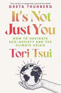 It's Not Just You How to Navigate Eco–Anxiety and the Climate Crisis