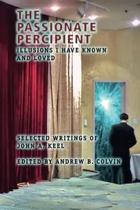 The Passionate Percipient Illusions I Have Known And Loved – Selected Writings of John A. Keel