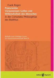 Praescientia Vorrauswissen Gottes und Willensfreiheit des Menschen in der Consolatio Philosophiae des Boethius