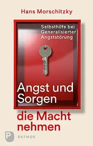 Angst und Sorgen die Macht nehmen Selbsthilfe bei Generalisierter Angststörung