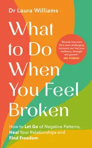 What to Do When You Feel Broken How to Let Go of Negative Patterns, Heal Your Relationships and Find Freedom