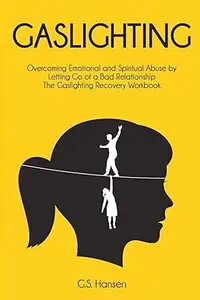 Gaslighting Overcoming Emotional and Spiritual Abuse by Letting Go of a Bad Relationship The Gaslighting Recovery Workbook