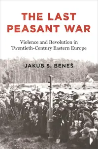 The Last Peasant War Violence and Revolution in Twentieth–Century Eastern Europe (EPUB)