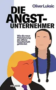 Die Angst–Unternehmer Wie die neue Polarisierung die offene Gesellschaft gefährdet