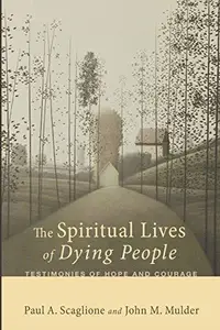 The Spiritual Lives of Dying People Testimonies of Hope and Courage