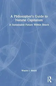 A Philosopher's Guide to Natural Capitalism A Sustainable Future Within Reach