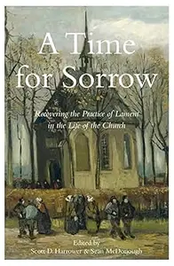 A Time for Sorrow Recovering the Practice of Lament in the Life of the Church