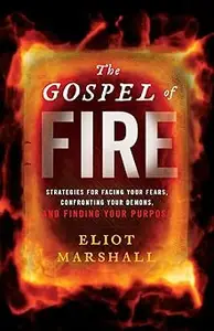 The Gospel of Fire Strategies for Facing Your Fears, Confronting Your Demons, and Finding Your Purpose