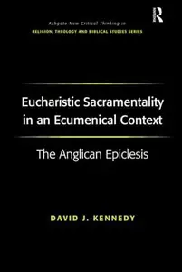 Eucharistic Sacramentality in an Ecumenical Context The Anglican Epiclesis (Routledge New Critical Thinking in Religion, Theol