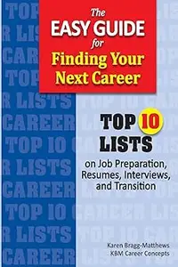 The Easy Guide for Finding Your Next Career Top Ten Lists on Job Search Preparation, Resumes, Interviews, and Transitio