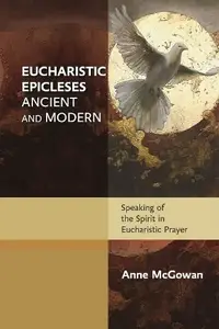 Eucharistic Epicleses, Ancient and Modern Speaking Of The Spirit In Eucharistic Prayers