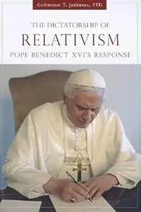 The Dictatorship of Relativism Pope Benedicts XVI's Response