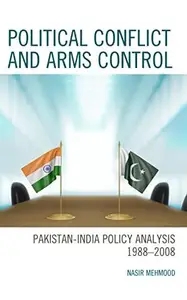 Political Conflict and Arms Control Pakistan–India Policy Analysis 1988–2008