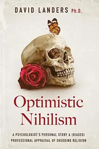 Optimistic Nihilism A Psychologist's Personal Story & (Biased) Professional Appraisal of Shedding Religion