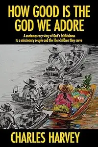 How Good is the God We Adore A Contemporary Story of God's Faithfulness to a Missionary Couple