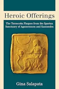 Heroic Offerings The Terracotta Plaques from the Spartan Sanctuary of Agamemnon and Kassandra