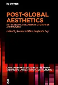 Post–Global Aesthetics 21st Century Latin American Literatures and Cultures