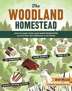 The Woodland Homestead How to Make Your Land More Productive and Live More Self–Sufficiently in the Woods