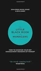 The Little Black Book for Managers How to Maximize Your Key Management Moments of Power