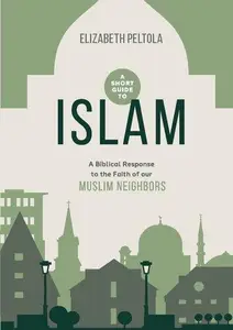 A Short Guide to Islam A Biblical Response to the Faith of Our Muslim Neighbors