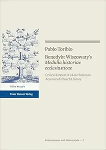 Benedykt Wiszowaty's 'medulla Historiae Ecclesiasticae Critical Edition of a Late Socinian Account of Church History