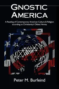 Gnostic America A Reading of Contemporary American Culture & Religion according to Christianity's Oldest Heresy