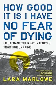 How Good It Is I Have No Fear of Dying Lieutenant Yulia Mykytenko's Fight for Ukraine