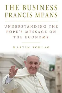 The Business Francis Means Understanding the Pope's Message on the Economy