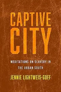 Captive City Meditations on Slavery in the Urban South