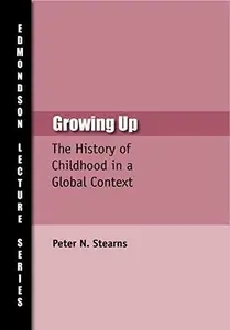 Growing Up The History of Childhood in Global Context (Charles Edmondson Historical Lectures)