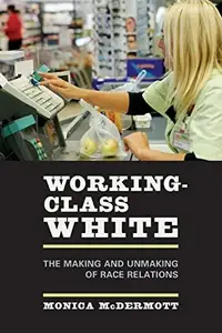 Working–Class White The Making and Unmaking of Race Relations